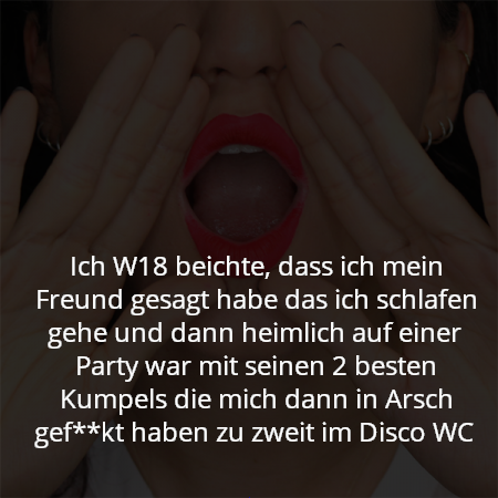 Ich W18 beichte, dass ich mein Freund gesagt habe das ich schlafen gehe und dann heimlich auf einer Party war mit seinen 2 besten Kumpels die mich dann in Arsch gef**kt haben zu zweit im Disco WC