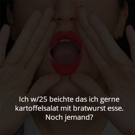 Ich w/25 beichte das ich gerne kartoffelsalat mit bratwurst esse. Noch jemand?