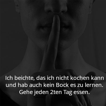Ich beichte, das ich nicht kochen kann und hab auch kein Bock es zu lernen. Gehe jeden 2ten Tag essen.