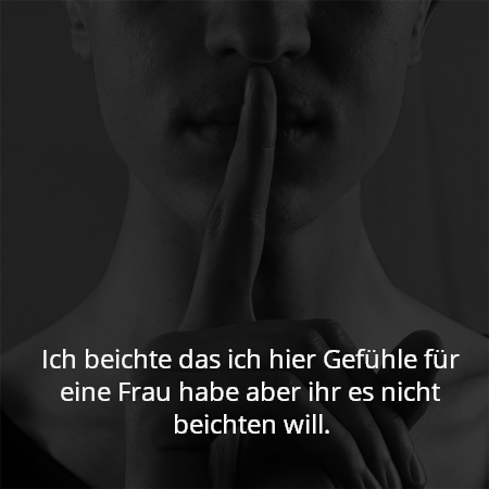 Ich beichte das ich hier Gefühle für eine Frau habe aber ihr es nicht beichten will.