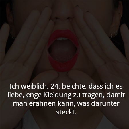 Ich weiblich, 24, beichte, dass ich es liebe, enge Kleidung zu tragen, damit man erahnen kann, was darunter steckt.