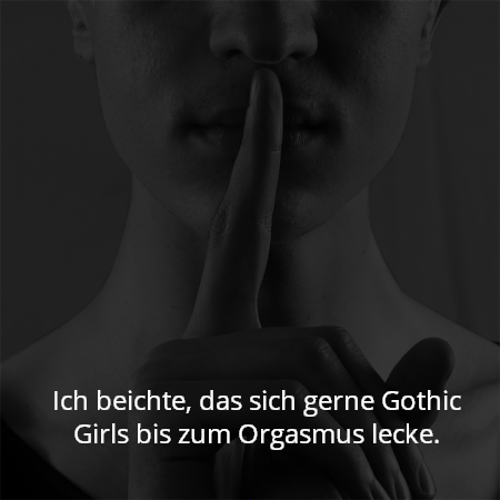 Ich beichte, das sich gerne Gothic Girls bis zum Orgasmus lecke.
