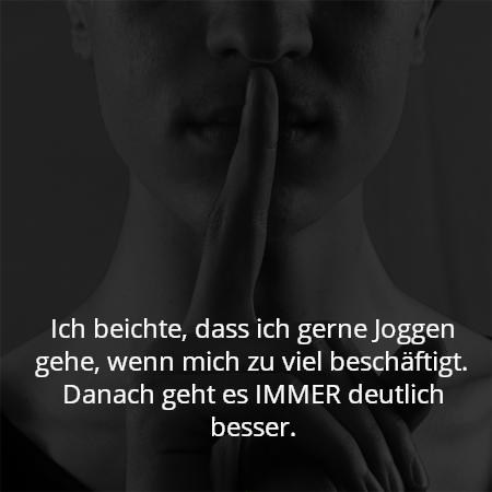 Ich beichte, dass ich gerne Joggen gehe, wenn mich zu viel beschäftigt. Danach geht es IMMER deutlich besser.
