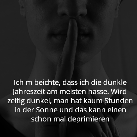 Ich m beichte, dass ich die dunkle Jahreszeit am meisten hasse. Wird zeitig dunkel, man hat kaum Stunden in der Sonne und das kann einen schon mal deprimieren