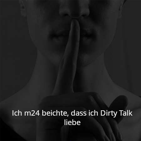 Ich m24 beichte, dass ich Dirty Talk liebe