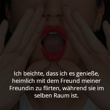 Ich beichte, dass ich es genieße, heimlich mit dem Freund meiner Freundin zu flirten, während sie im selben Raum ist.