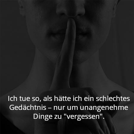 Ich tue so, als hätte ich ein schlechtes Gedächtnis – nur um unangenehme Dinge zu "vergessen".