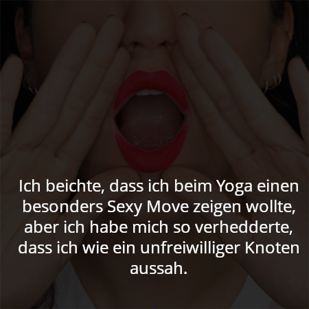 Ich beichte, dass ich beim Yoga einen besonders Sexy Move zeigen wollte, aber ich habe mich so verhedderte, dass ich wie ein unfreiwilliger Knoten aussah.