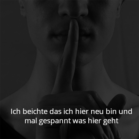Ich beichte das ich hier neu bin und mal gespannt was hier geht