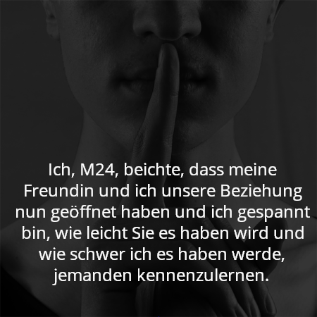 Ich, M24, beichte, dass meine Freundin und ich unsere Beziehung nun geöffnet haben und ich gespannt bin, wie leicht Sie es haben wird und wie schwer ich es haben werde, jemanden kennenzulernen.