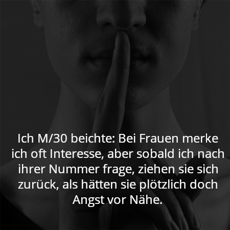 Ich M/30 beichte: Bei Frauen merke ich oft Interesse, aber sobald ich nach ihrer Nummer frage, ziehen sie sich zurück, als hätten sie plötzlich doch Angst vor Nähe.