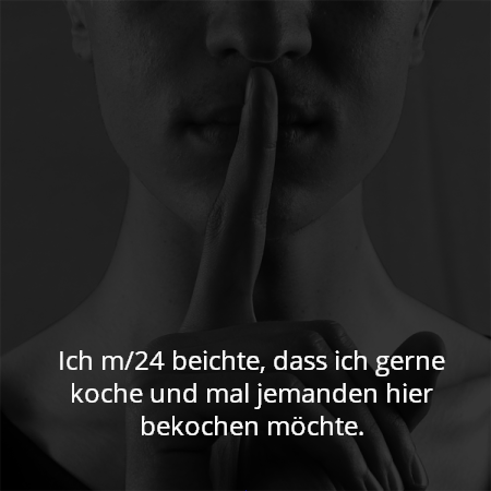 Ich m/24 beichte, dass ich gerne koche und mal jemanden hier bekochen möchte.