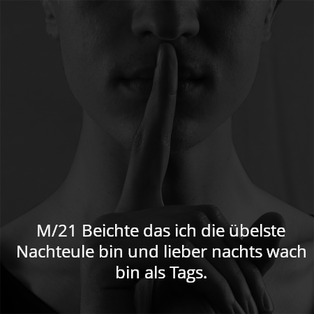 M/21 Beichte das ich die übelste Nachteule bin und lieber nachts wach bin als Tags.