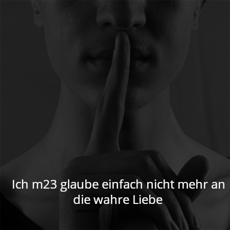 Ich m23 glaube einfach nicht mehr an die wahre Liebe