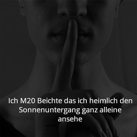 Ich M20 Beichte das ich heimlich den Sonnenuntergang ganz alleine ansehe