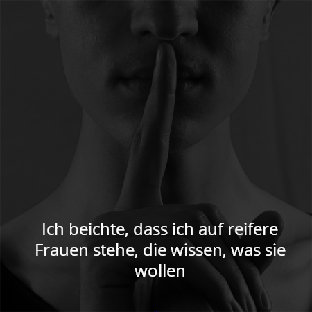 Ich beichte, dass ich auf reifere Frauen stehe, die wissen, was sie wollen