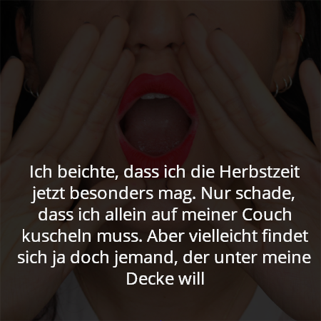 Ich beichte, dass ich die Herbstzeit jetzt besonders mag. Nur schade, dass ich allein auf meiner Couch kuscheln muss. Aber vielleicht findet sich ja doch jemand, der unter meine Decke will