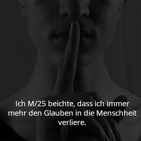 Ich M/25 beichte, dass ich immer mehr den Glauben in die Menschheit verliere.