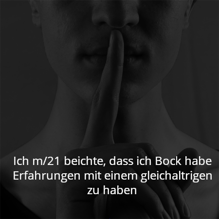 Ich m/21 beichte, dass ich Bock habe Erfahrungen mit einem gleichaltrigen zu haben