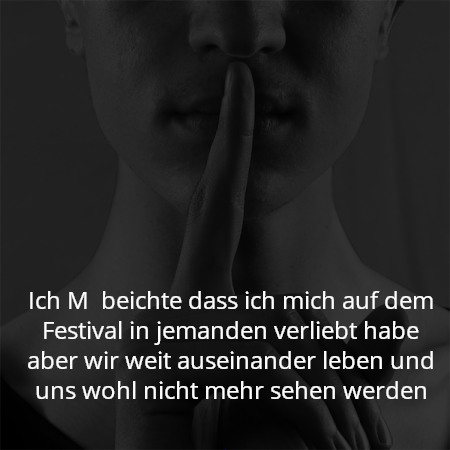 Ich M  beichte dass ich mich auf dem Festival in jemanden verliebt habe aber wir weit auseinander leben und uns wohl nicht mehr sehen werden