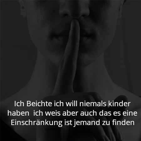 Ich Beichte ich will niemals kinder haben  ich weis aber auch das es eine Einschränkung ist jemand zu finden