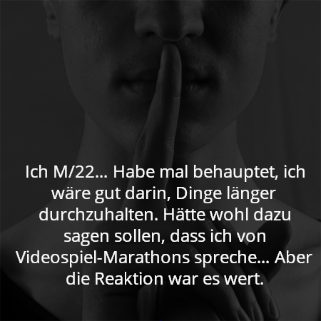 Ich M/22… Habe mal behauptet, ich wäre gut darin, Dinge länger durchzuhalten. Hätte wohl dazu sagen sollen, dass ich von Videospiel-Marathons spreche… Aber die Reaktion war es wert.