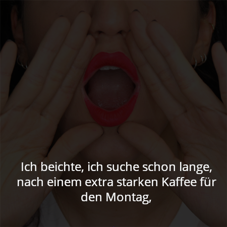 Ich beichte, ich suche schon lange, nach einem extra starken Kaffee für den Montag,