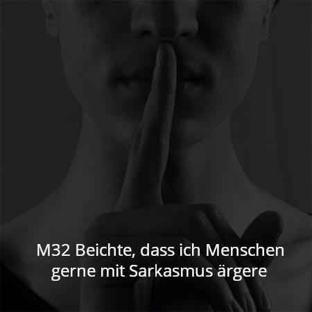 M32 Beichte, dass ich Menschen gerne mit Sarkasmus ärgere