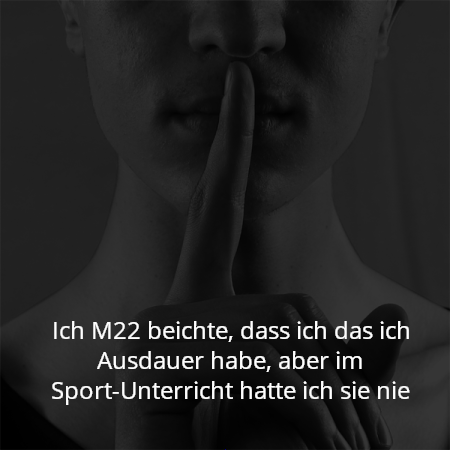 Ich M22 beichte, dass ich das ich Ausdauer habe, aber im Sport-Unterricht hatte ich sie nie