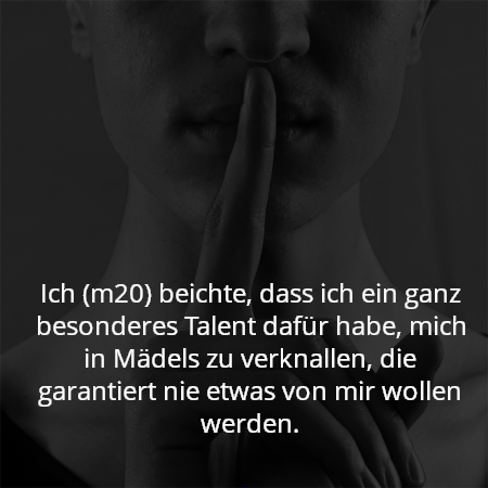 Ich (m20) beichte, dass ich ein ganz besonderes Talent dafür habe, mich in Mädels zu verknallen, die garantiert nie etwas von mir wollen werden.