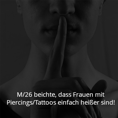 M/26 beichte, dass Frauen mit Piercings/Tattoos einfach heißer sind!