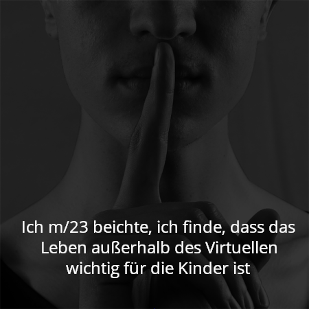 Ich m/23 beichte, ich finde, dass das Leben außerhalb des Virtuellen wichtig für die Kinder ist