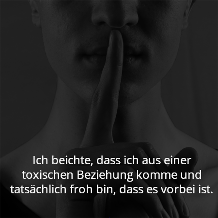 Ich beichte, dass ich aus einer toxischen Beziehung komme und tatsächlich froh bin, dass es vorbei ist.