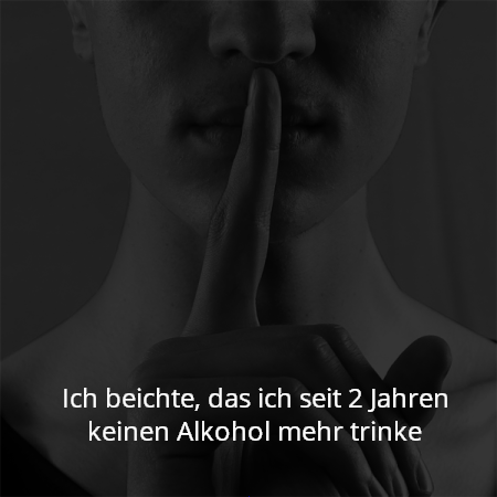 Ich beichte, das ich seit 2 Jahren keinen Alkohol mehr trinke