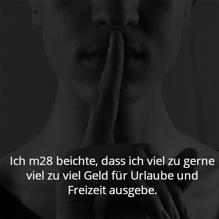 Ich m28 beichte, dass ich viel zu gerne viel zu viel Geld für Urlaube und Freizeit ausgebe.