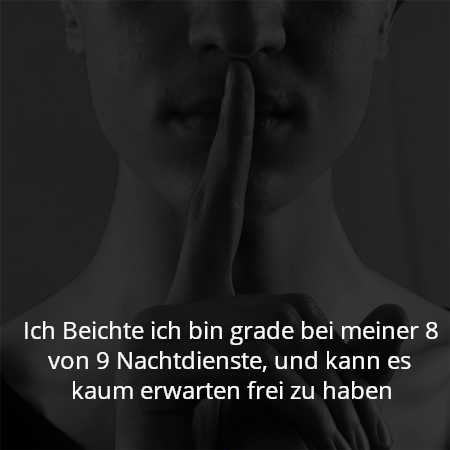 Ich Beichte ich bin grade bei meiner 8 von 9 Nachtdienste, und kann es kaum erwarten frei zu haben