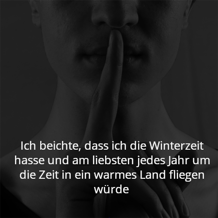 Ich beichte, dass ich die Winterzeit hasse und am liebsten jedes Jahr um die Zeit in ein warmes Land fliegen würde