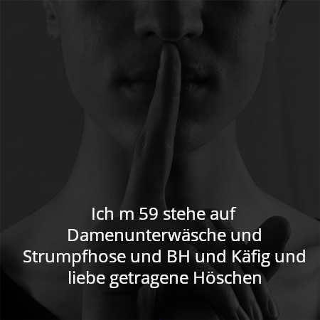 Ich m 59 stehe auf Damenunterwäsche und Strumpfhose und BH und Käfig und liebe getragene Höschen
