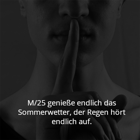 M/25 genieße endlich das Sommerwetter, der Regen hört endlich auf.