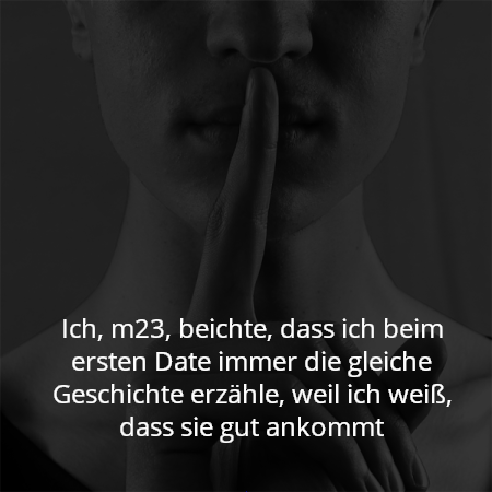 Ich, m23, beichte, dass ich beim ersten Date immer die gleiche Geschichte erzähle, weil ich weiß, dass sie gut ankommt