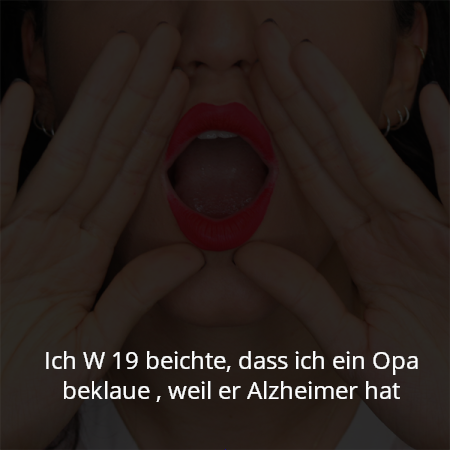 Ich W 19 beichte, dass ich ein Opa beklaue , weil er Alzheimer hat