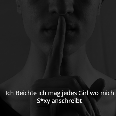 Ich Beichte ich mag jedes Girl wo mich S*xy anschreibt