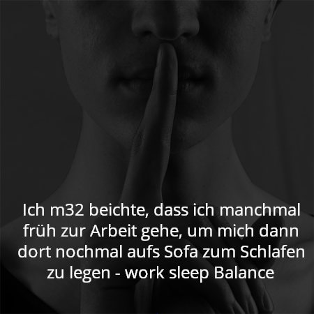 Ich m32 beichte, dass ich manchmal früh zur Arbeit gehe, um mich dann dort nochmal aufs Sofa zum Schlafen zu legen - work sleep Balance