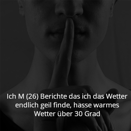 Ich M (26) Berichte das ich das Wetter endlich geil finde, hasse warmes Wetter über 30 Grad