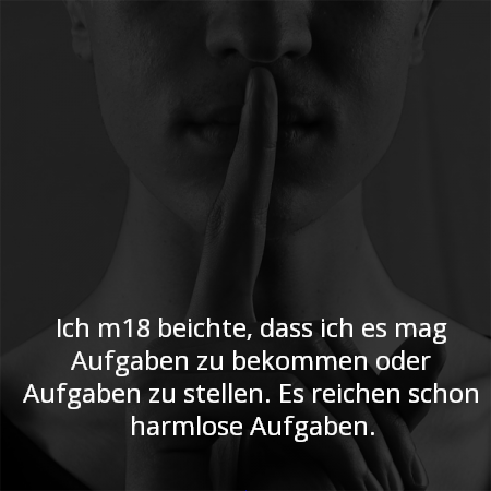 Ich beichte, dass ich es mag Aufgaben zu bekommen oder Aufgaben zu stellen. Es reichen schon harmlose Aufgaben.