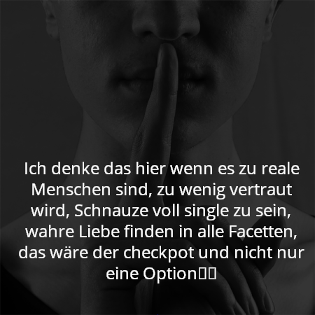 Ich denke das hier wenn es zu reale Menschen sind, zu wenig vertraut wird, Schnauze voll single zu sein, wahre Liebe finden in alle Facetten, das wäre der checkpot und nicht nur eine Option⚔️