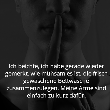 Ich beichte, ich habe gerade wieder gemerkt, wie mühsam es ist, die frisch gewaschene Bettwäsche zusammenzulegen. Meine Arme sind einfach zu kurz dafür.