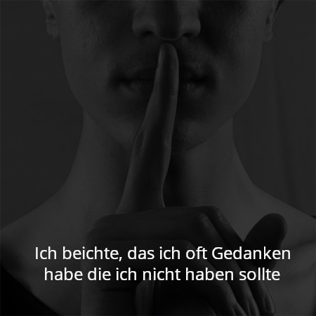 Ich beichte, das ich oft Gedanken habe die ich nicht haben sollte