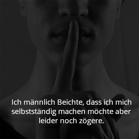 Ich männlich Beichte, dass ich mich selbstständig machen möchte aber leider noch zögere.