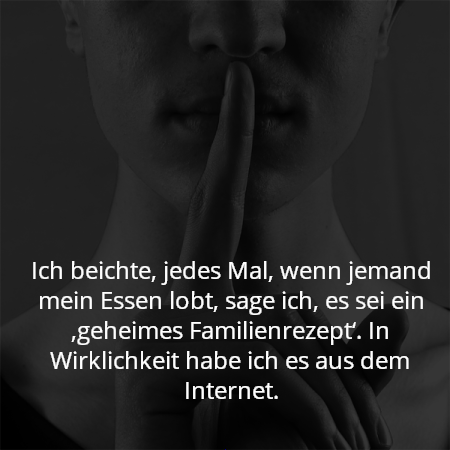 Ich beichte, jedes Mal, wenn jemand mein Essen lobt, sage ich, es sei ein ‚geheimes Familienrezept‘. In Wirklichkeit habe ich es aus dem Internet.